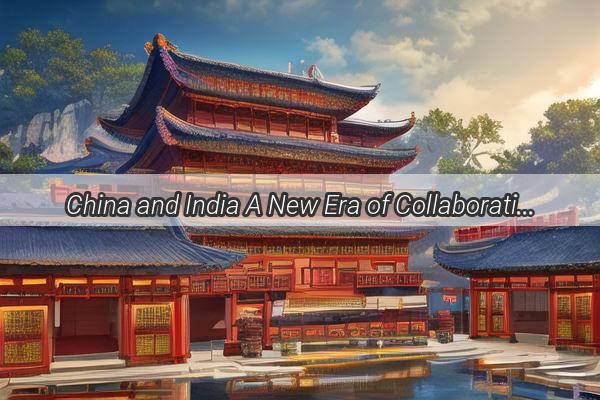 China and India A New Era of Collaboration in Neighbourhood diplomacy